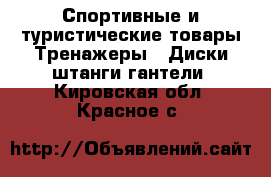 Спортивные и туристические товары Тренажеры - Диски,штанги,гантели. Кировская обл.,Красное с.